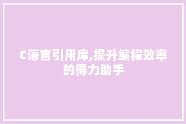 C语言引用库,提升编程效率的得力助手