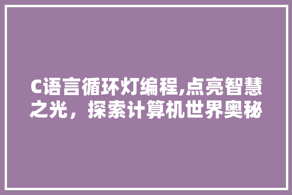C语言循环灯编程,点亮智慧之光，探索计算机世界奥秘