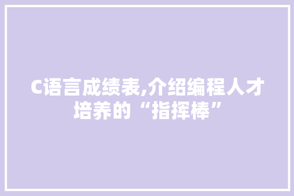 C语言成绩表,介绍编程人才培养的“指挥棒”
