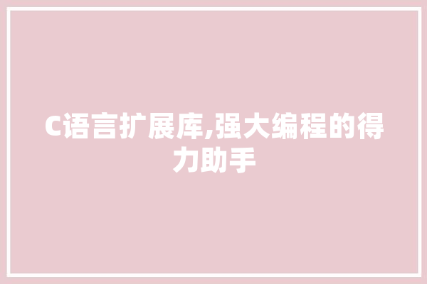 C语言扩展库,强大编程的得力助手 科技快讯