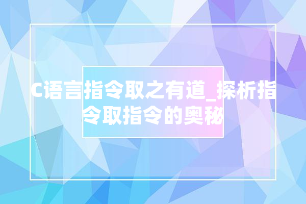C语言指令取之有道_探析指令取指令的奥秘