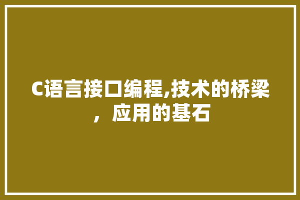 C语言接口编程,技术的桥梁，应用的基石