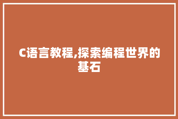C语言教程,探索编程世界的基石