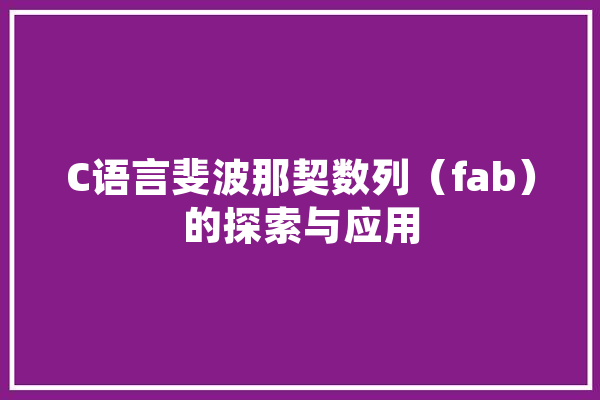 C语言斐波那契数列（fab）的探索与应用 AI简讯