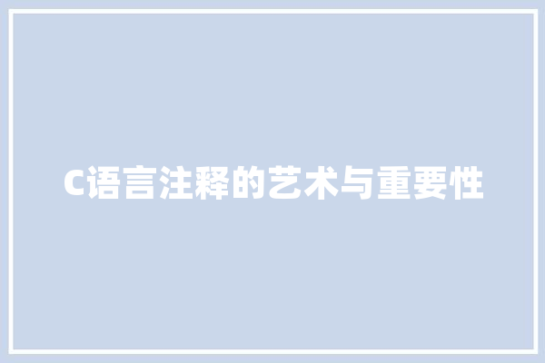 C语言注释的艺术与重要性 AI快讯