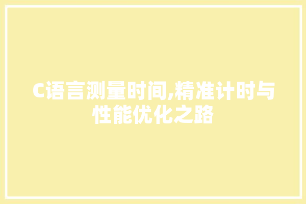 C语言测量时间,精准计时与性能优化之路