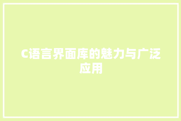C语言界面库的魅力与广泛应用 文字写作