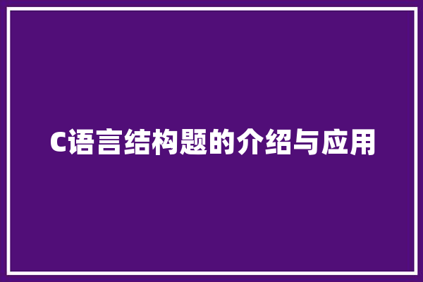 C语言结构题的介绍与应用 智能写作