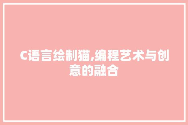 C语言绘制猫,编程艺术与创意的融合