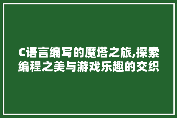 C语言编写的魔塔之旅,探索编程之美与游戏乐趣的交织