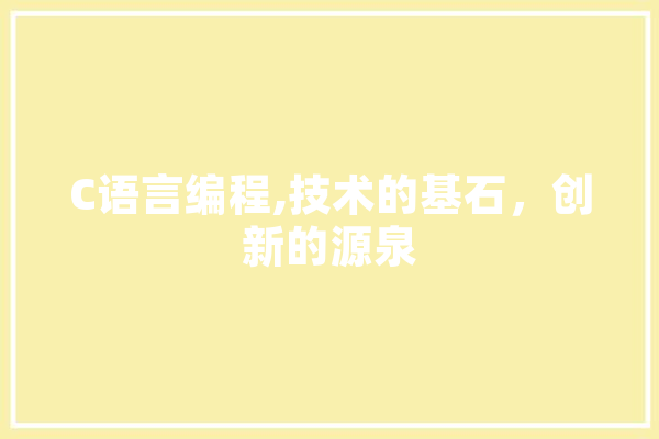 C语言编程,技术的基石，创新的源泉