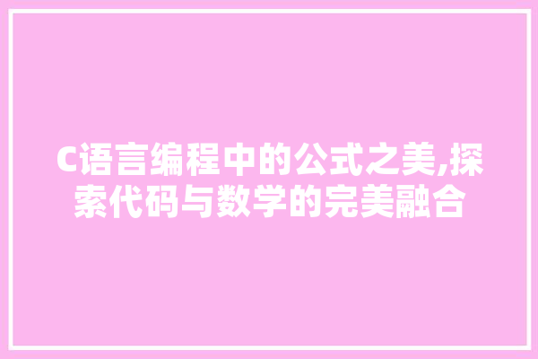 C语言编程中的公式之美,探索代码与数学的完美融合