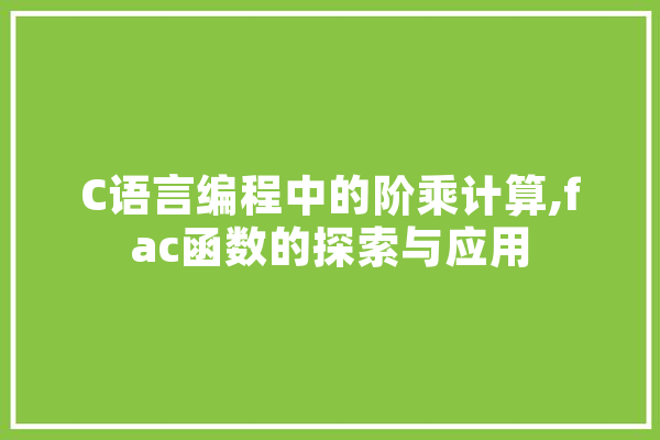 C语言编程中的阶乘计算,fac函数的探索与应用