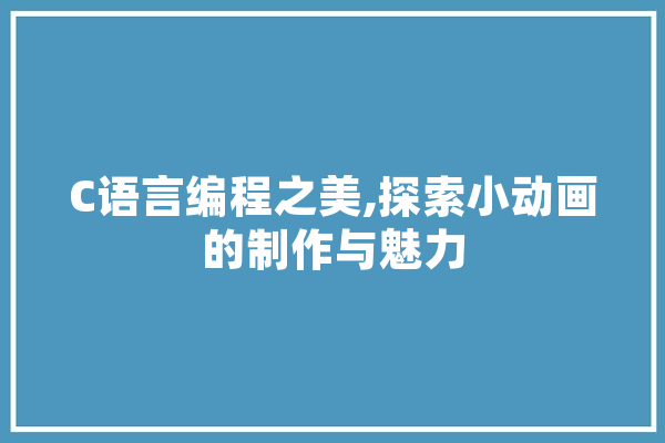 C语言编程之美,探索小动画的制作与魅力