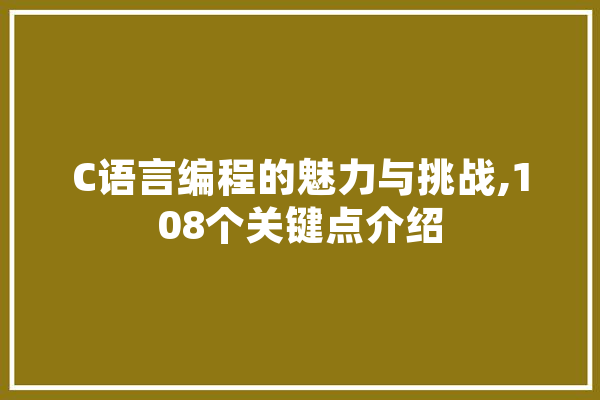 C语言编程的魅力与挑战,108个关键点介绍 智能写作