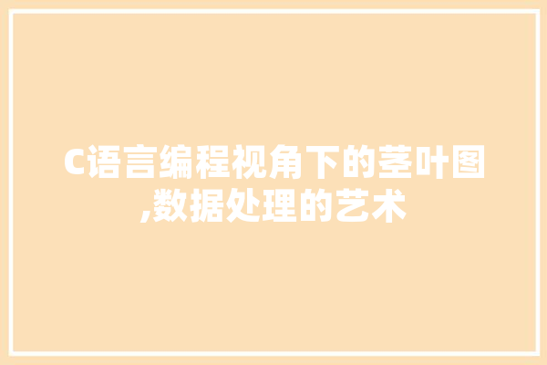 C语言编程视角下的茎叶图,数据处理的艺术 智能问答