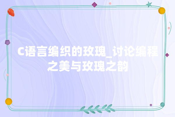 C语言编织的玫瑰_讨论编程之美与玫瑰之韵