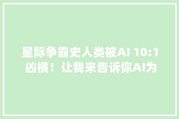 星际争霸史人类被AI 10:1 凶横！让我来告诉你AI为什么这么强_星际争霸_人类