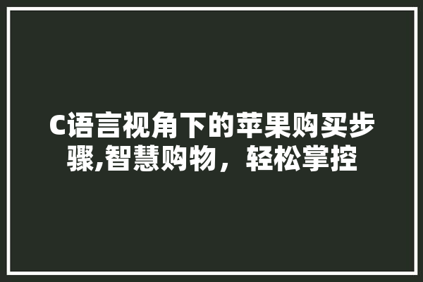 C语言视角下的苹果购买步骤,智慧购物，轻松掌控