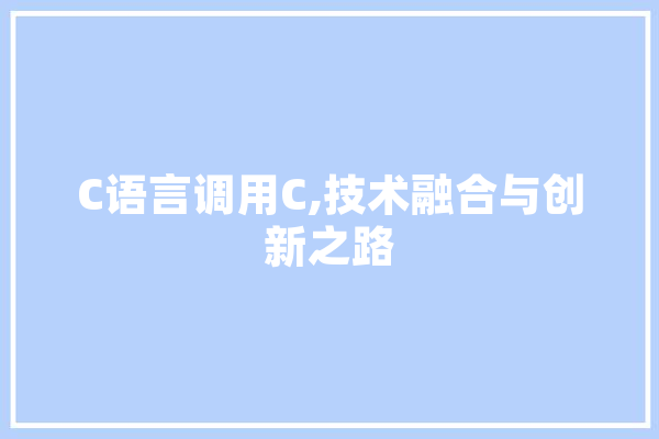 C语言调用C,技术融合与创新之路