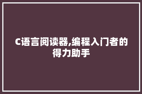 C语言阅读器,编程入门者的得力助手 文字写作