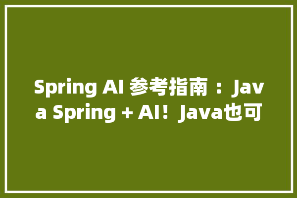 Spring AI 参考指南 ：Java Spring + AI！Java也可以轻松实现AI！_人工智能_提醒 文字写作