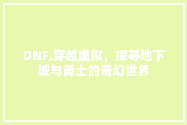 DNF,穿越虚拟，探寻地下城与勇士的奇幻世界