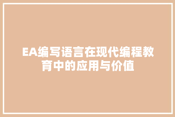 EA编写语言在现代编程教育中的应用与价值 科技快讯
