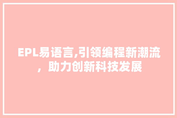 EPL易语言,引领编程新潮流，助力创新科技发展 AI简讯