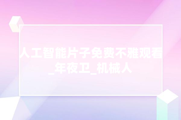 人工智能片子免费不雅观看_年夜卫_机械人 智能问答