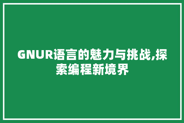 GNUR语言的魅力与挑战,探索编程新境界 科技快讯