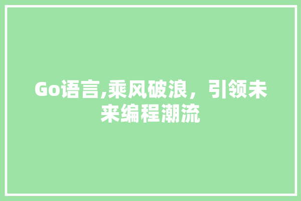 Go语言,乘风破浪，引领未来编程潮流 智能问答