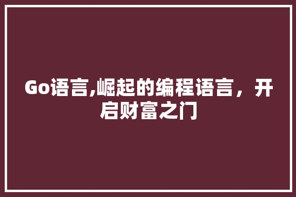 Go语言,崛起的编程语言，开启财富之门 科技快讯