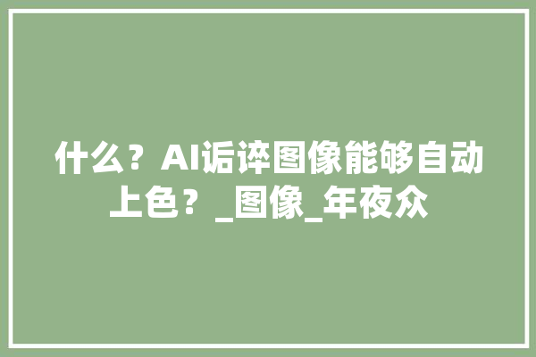 什么？AI诟谇图像能够自动上色？_图像_年夜众 智能问答