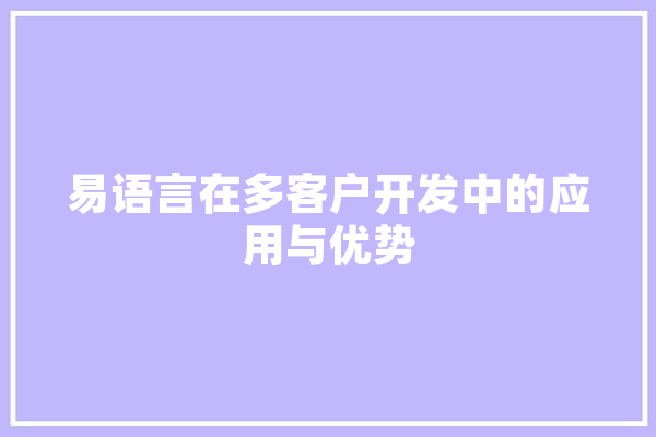 易语言在多客户开发中的应用与优势 文字写作
