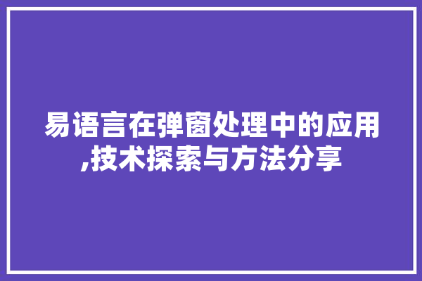 易语言在弹窗处理中的应用,技术探索与方法分享