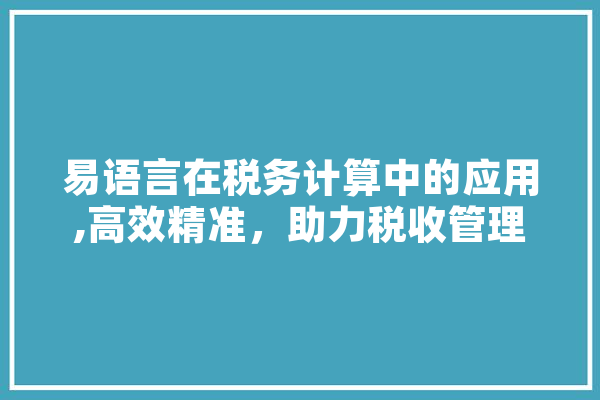 易语言在税务计算中的应用,高效精准，助力税收管理现代化 AI简讯