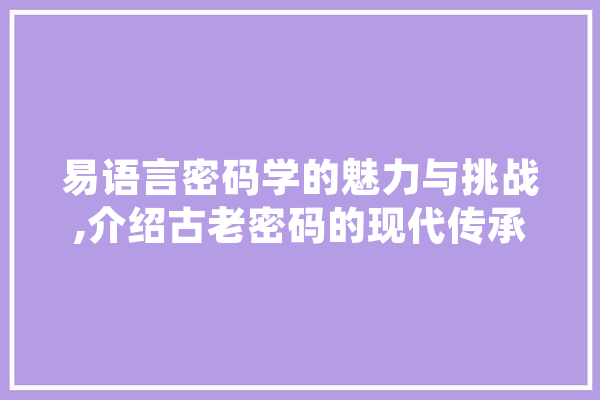 易语言密码学的魅力与挑战,介绍古老密码的现代传承