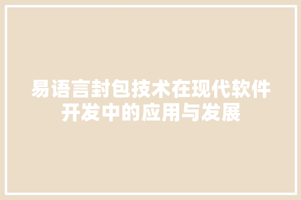 易语言封包技术在现代软件开发中的应用与发展