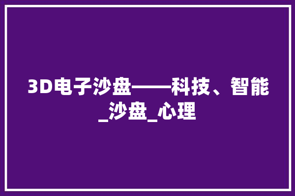 3D电子沙盘——科技、智能_沙盘_心理