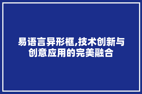 易语言异形框,技术创新与创意应用的完美融合 科技快讯