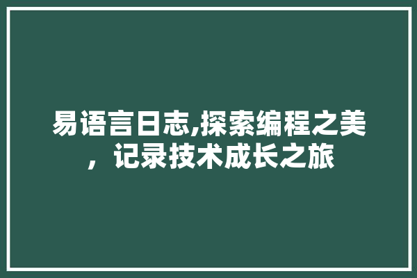 易语言日志,探索编程之美，记录技术成长之旅