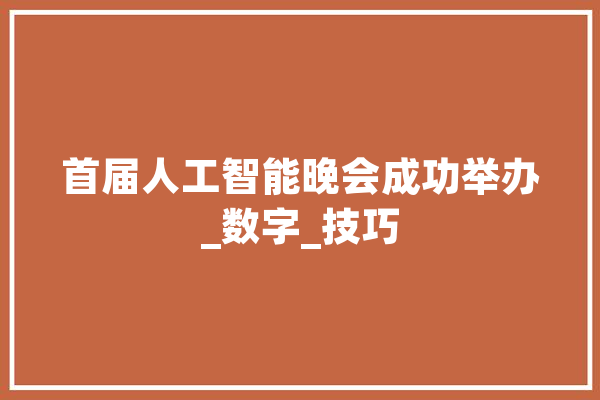 首届人工智能晚会成功举办_数字_技巧 云服务
