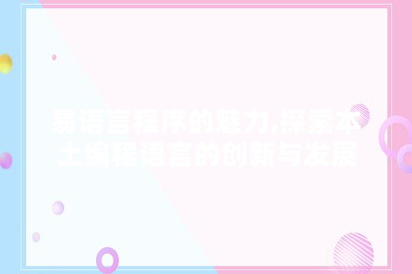 易语言程序的魅力,探索本土编程语言的创新与发展