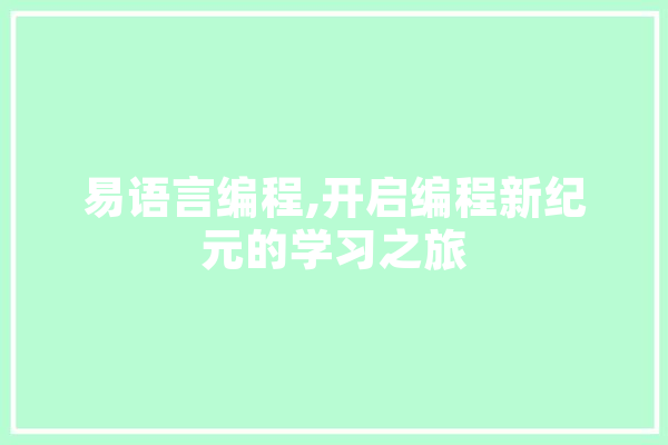 易语言编程,开启编程新纪元的学习之旅 智能写作