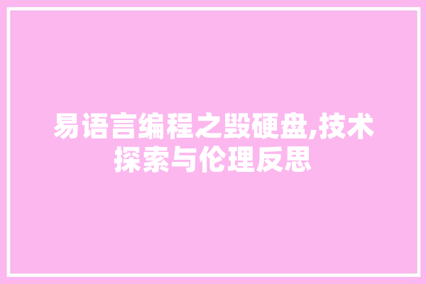易语言编程之毁硬盘,技术探索与伦理反思