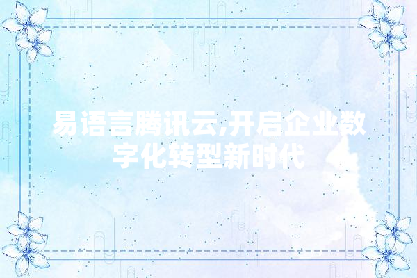易语言腾讯云,开启企业数字化转型新时代 智能写作