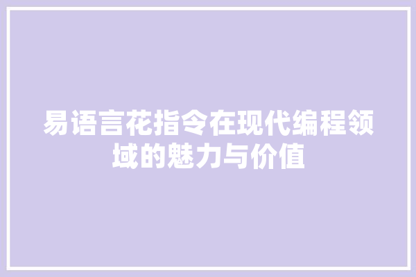 易语言花指令在现代编程领域的魅力与价值