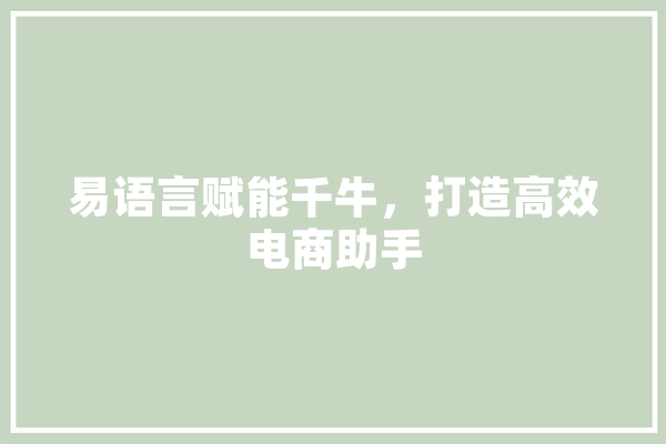 易语言赋能千牛，打造高效电商助手 智能助手