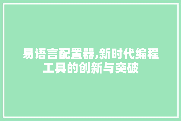 易语言配置器,新时代编程工具的创新与突破